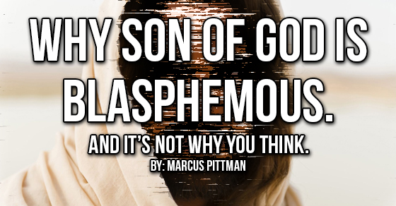 Why Son of God is blasphemous and it's not why you think.