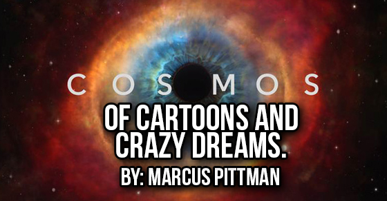 COSMOS: Of Cartoons and Crazy Dreams.