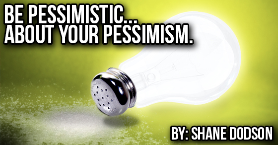 Be pessimistic…about your pessimism.